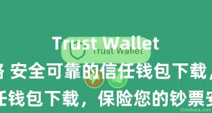 Trust Wallet无法连接网络 安全可靠的信任钱包下载，保险您的钞票安全