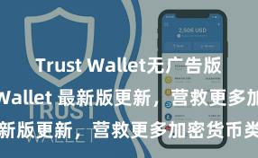 Trust Wallet无广告版下载 Trust Wallet 最新版更新，营救更多加密货币类型